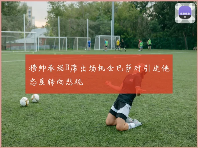 穆帅承诺B席出场机会巴萨对引进他态度转向悲观