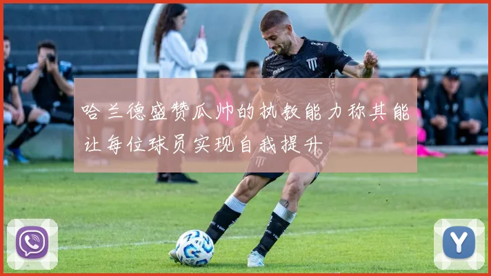 哈兰德盛赞瓜帅的执教能力称其能让每位球员实现自我提升