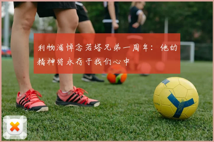 利物浦悼念若塔兄弟一周年：他的精神将永存于我们心中