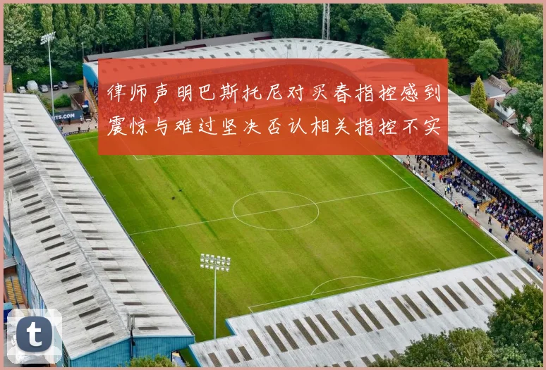律师声明巴斯托尼对买春指控感到震惊与难过坚决否认相关指控不实