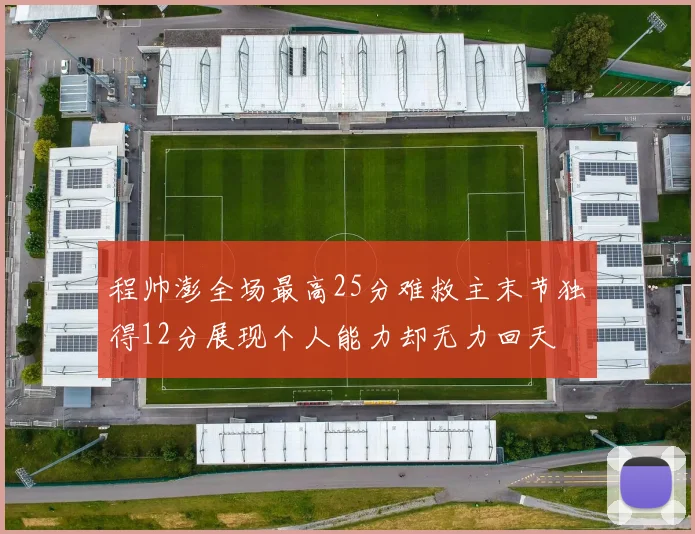 程帅澎全场最高25分难救主末节独得12分展现个人能力却无力回天
