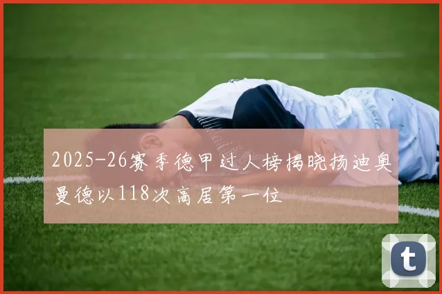 2025-26赛季德甲过人榜揭晓扬迪奥曼德以118次高居第一位