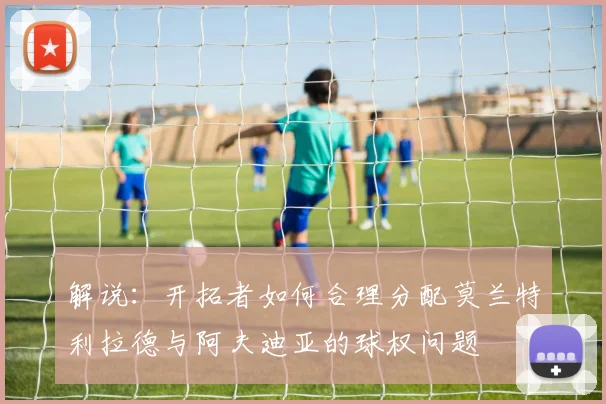 解说：开拓者如何合理分配莫兰特利拉德与阿夫迪亚的球权问题