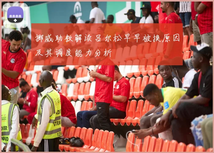 挪威助教解读吕尔松早早被换原因及其调度能力分析
