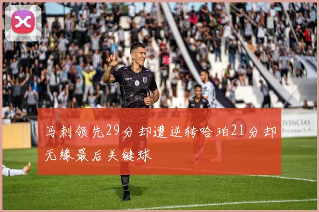 马刺领先29分却遭逆转哈珀21分却无缘最后关键球