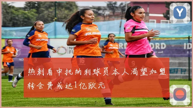热刺看中托纳利球员本人渴望加盟转会费或达1亿欧元