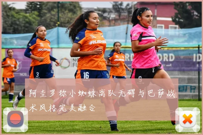 阿圭罗称小蜘蛛离队无碍与巴萨战术风格完美融合