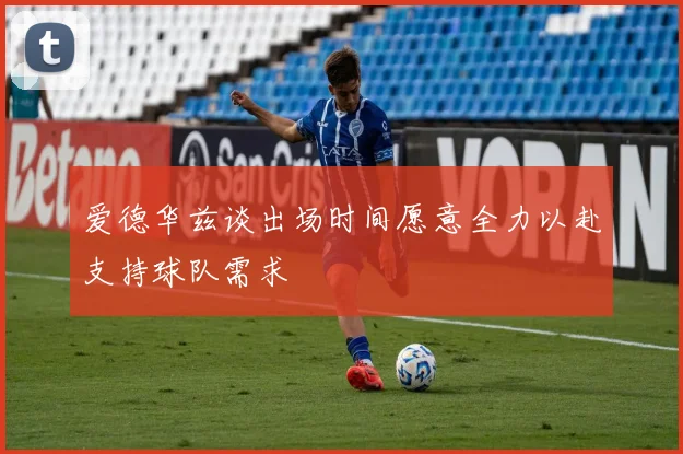 爱德华兹谈出场时间愿意全力以赴支持球队需求