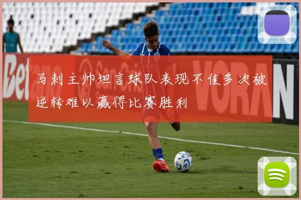 马刺主帅坦言球队表现不佳多次被逆转难以赢得比赛胜利